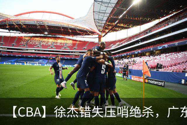 【CBA】徐杰错失压哨绝杀，广东队客场不敌南京同曦无缘开门红