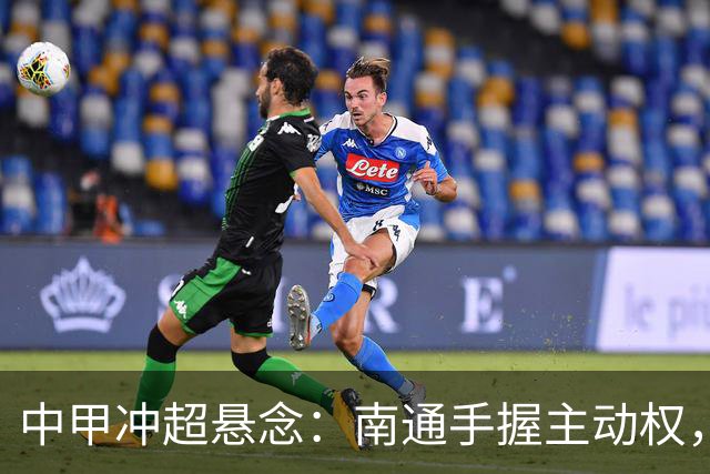 中甲冲超悬念：南通手握主动权，三队仅差2分谁能抢到最后门票？