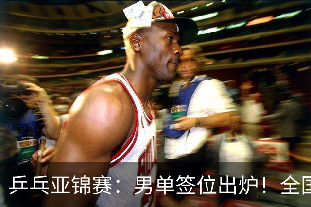 乒乓亚锦赛：男单签位出炉！全国冠军或对决张本，两人与松岛同区
