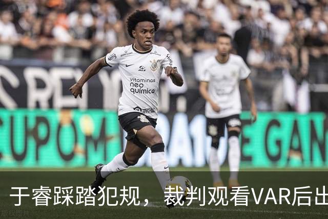于睿踩踏犯规，裁判观看VAR后出示红牌