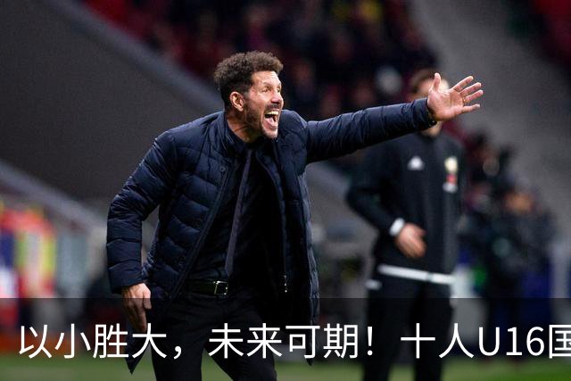 以小胜大，未来可期！十人U16国足2-1阿曼U17，刘凯源点射+直红