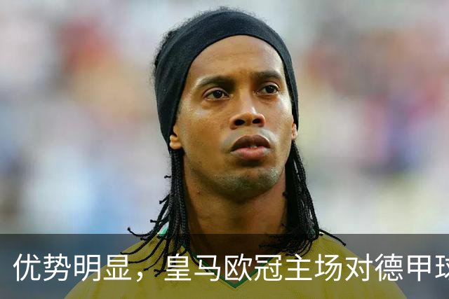 优势明显，皇马欧冠主场对德甲球队26场全进球