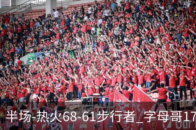 半场-热火68-61步行者 字母哥17+10 阿德巴约15分 内姆哈德17+5