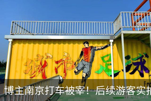 博主南京打车被宰！后续游客实拍，南京司机的话让人动容