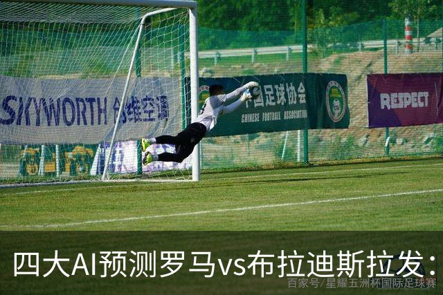 四大AI预测罗马vs布拉迪斯拉发：四家一致看好主胜