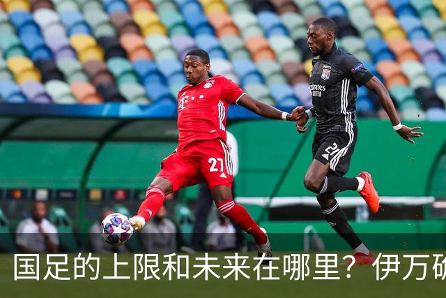 国足的上限和未来在哪里？伊万确实不算国足良配