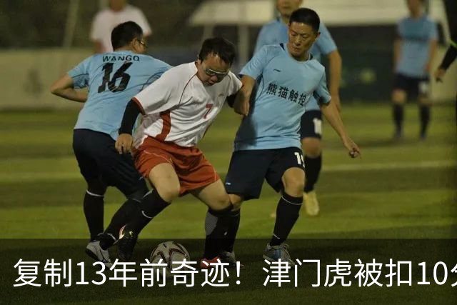 复制13年前奇迹！津门虎被扣10分+前16轮垫底却保级 官方激动庆祝