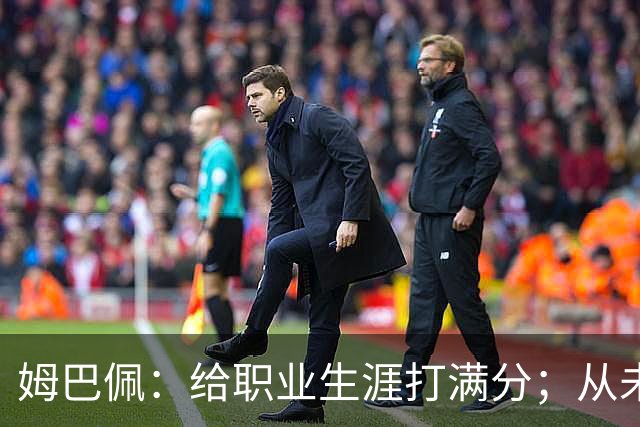 姆巴佩：给职业生涯打满分；从未对足球感到厌倦