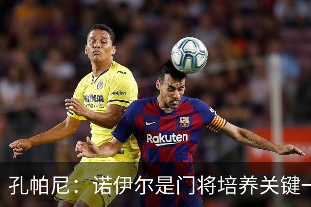 孔帕尼：诺伊尔是门将培养关键一环；相信德米凯利斯会有突破