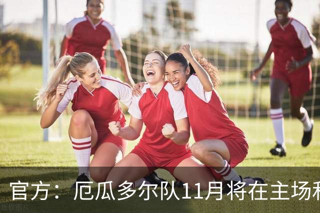 官方：厄瓜多尔队11月将在主场和哥斯达黎加、玻利维亚热身