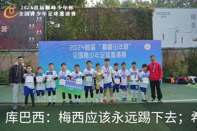库巴西：梅西应该永远踢下去；希望巴萨为他举办一场致敬赛