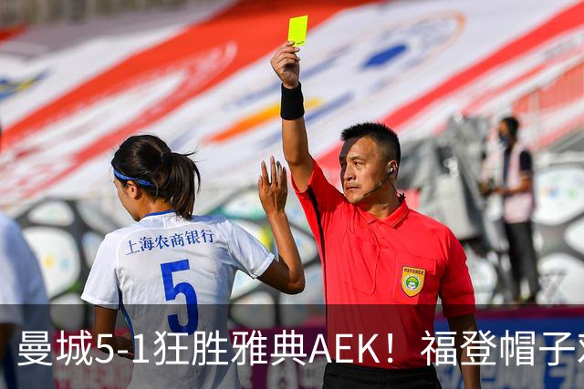 曼城5-1狂胜雅典AEK！福登帽子戏法，年轻阵容尽显深度