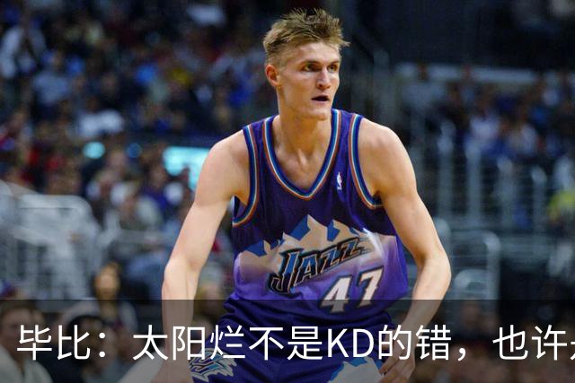 毕比：太阳烂不是KD的错，也许是因为那里没有赢球文化
