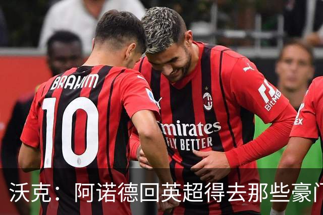 沃克：阿诺德回英超得去那些豪门，至于能否回利物浦不好说