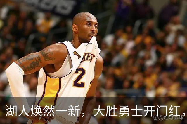 湖人焕然一新，大胜勇士开门红，太流畅了，主要球员正负值都是正的