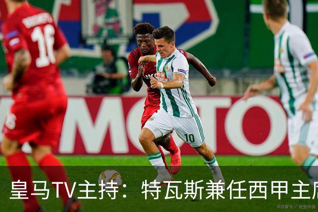皇马TV主持：特瓦斯兼任西甲主席和西足协副主席，没辞职不意外