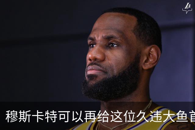 穆斯卡特可以再给这位久违大鱼首发机会！如果还是不行就让他离队