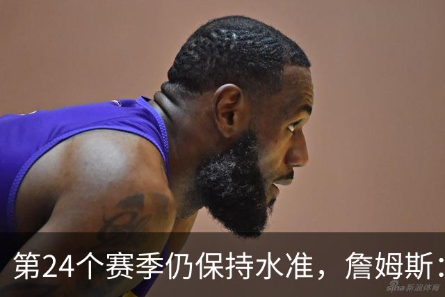 第24个赛季仍保持水准，詹姆斯：就是为了赢球