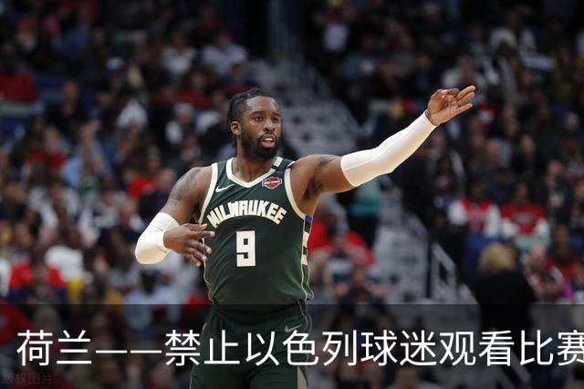 荷兰——禁止以色列球迷观看比赛，却允许亲哈马斯者在球场内举“哈马斯加油”的标语