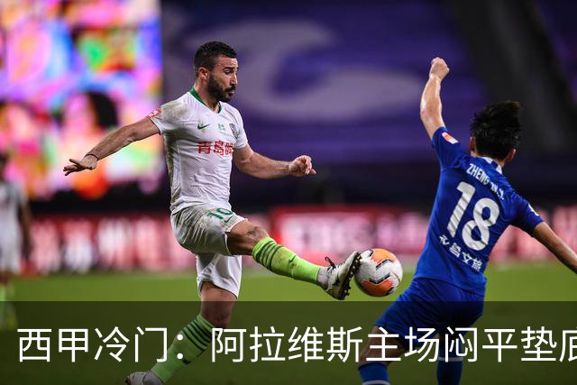 西甲冷门：阿拉维斯主场闷平垫底马拉加，12分仍居第7陷困境