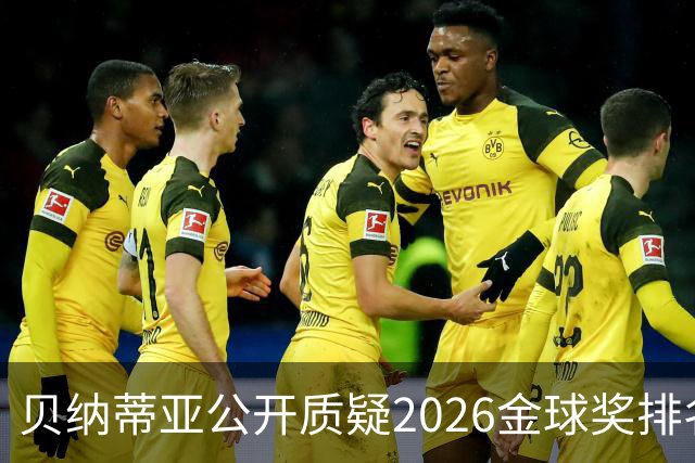贝纳蒂亚公开质疑2026金球奖排名：梅西凭什么位列第五？