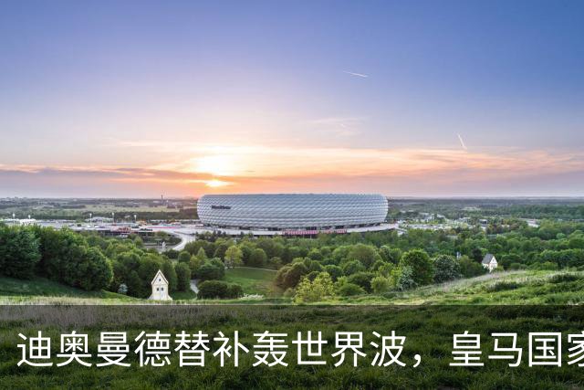 迪奥曼德替补轰世界波，皇马国家德比多张牌