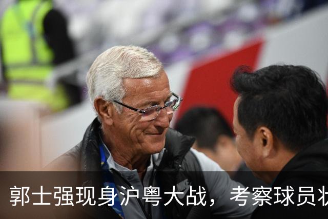 郭士强现身沪粤大战，考察球员状态，为下个月世预赛做准备！