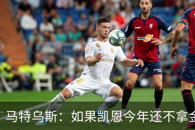马特乌斯：如果凯恩今年还不拿金球，那就说明哪里出了问题