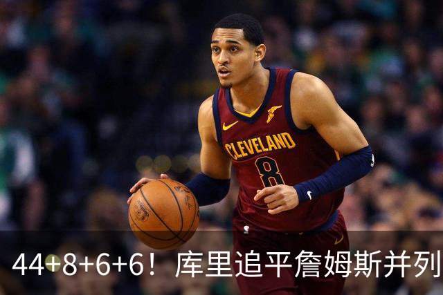 44+8+6+6！库里追平詹姆斯并列历史第一，迟早独享历史第一！
