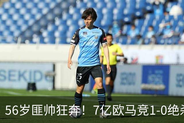 56岁匪帅狂奔！7亿欧马竞1-0绝杀斩5连胜 小蜘蛛5当替补首造进球