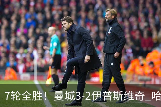 7轮全胜！曼城3-2伊普斯维奇 哈兰德双响福登破荒 格伊两度致丢球