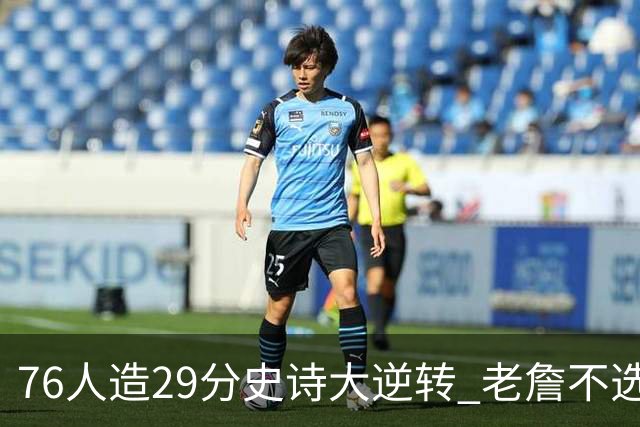 76人造29分史诗大逆转 老詹不选骑士原因找到了？