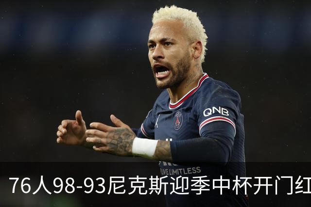 76人98-93尼克斯迎季中杯开门红，詹姆斯20+9+8，马克西27分，布伦森24分