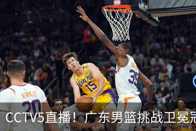 CCTV5直播！广东男篮挑战卫冕冠军，内线劣势明显，弗格战旧主，或凶多吉少！