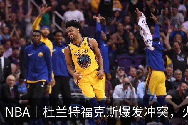 NBA｜杜兰特福克斯爆发冲突，火箭主场击败马刺取得两连胜