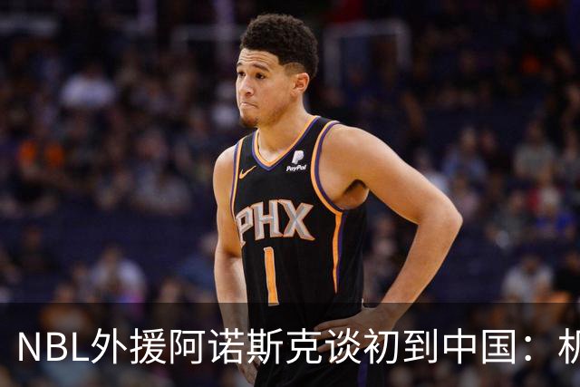 NBL外援阿诺斯克谈初到中国：机场汽车像宇宙飞船 感觉到了未来